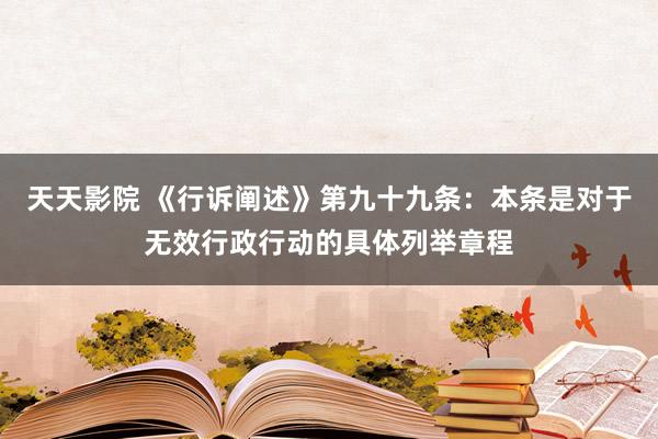 天天影院 《行诉阐述》第九十九条：本条是对于无效行政行动的具体列举章程