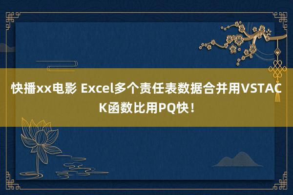 快播xx电影 Excel多个责任表数据合并用VSTACK函数比用PQ快！