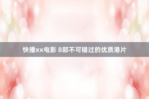 快播xx电影 8部不可错过的优质港片