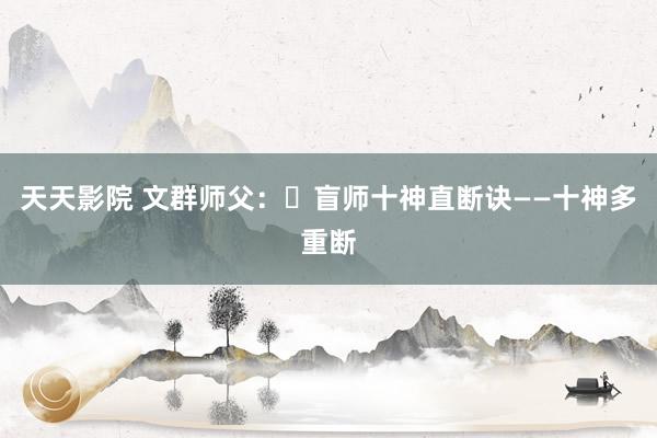 天天影院 文群师父：​盲师十神直断诀——十神多重断