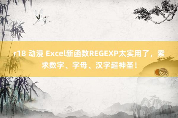 r18 动漫 Excel新函数REGEXP太实用了，索求数字、字母、汉字超神圣！