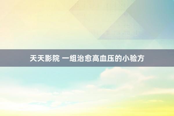 天天影院 一组治愈高血压的小验方