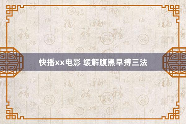 快播xx电影 缓解腹黑早搏三法