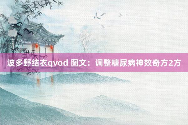 波多野结衣qvod 图文：调整糖尿病神效奇方2方