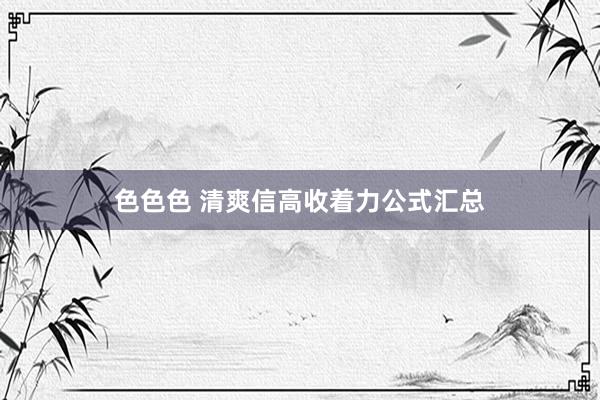 色色色 清爽信高收着力公式汇总