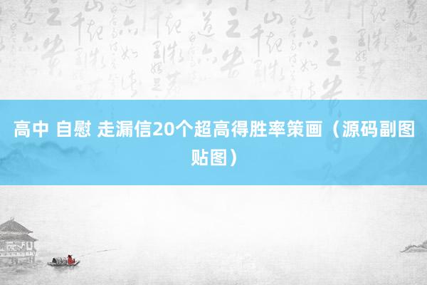 高中 自慰 走漏信20个超高得胜率策画（源码副图贴图）