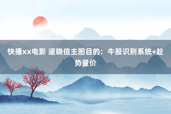 快播xx电影 邃晓信主图目的：牛股识别系统+趁势量价