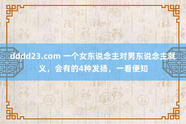 dddd23.com 一个女东说念主对男东说念主就义，会有的4种发扬，一看便知