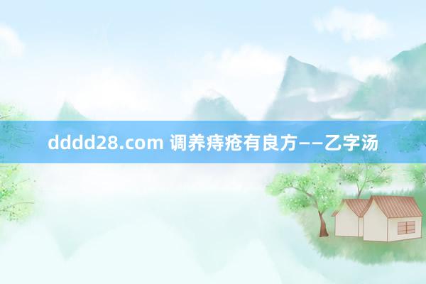 dddd28.com 调养痔疮有良方——乙字汤