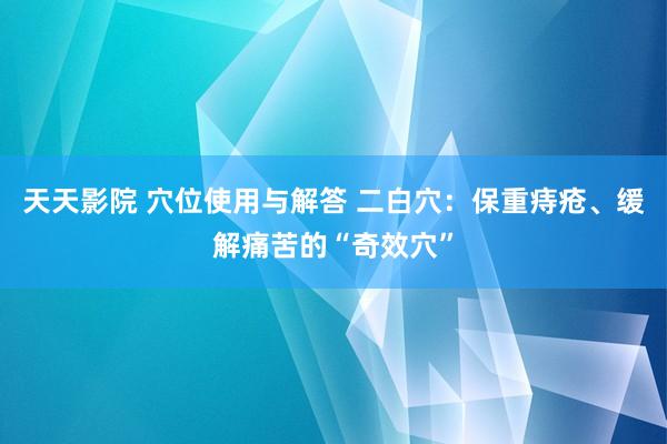 天天影院 穴位使用与解答 二白穴：保重痔疮、缓解痛苦的“奇效穴”