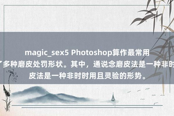magic_sex5 Photoshop算作最常用的器具之一，提供了多种磨皮处罚形状。其中，通说念磨皮法是一种非时时用且灵验的形势。