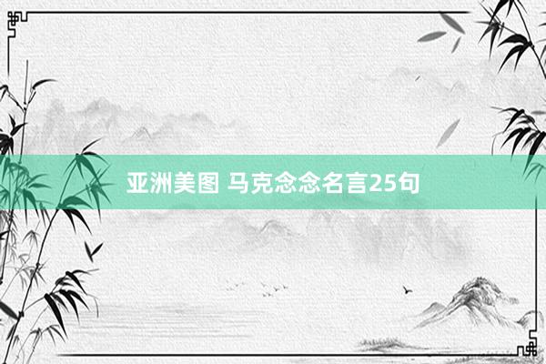 亚洲美图 马克念念名言25句