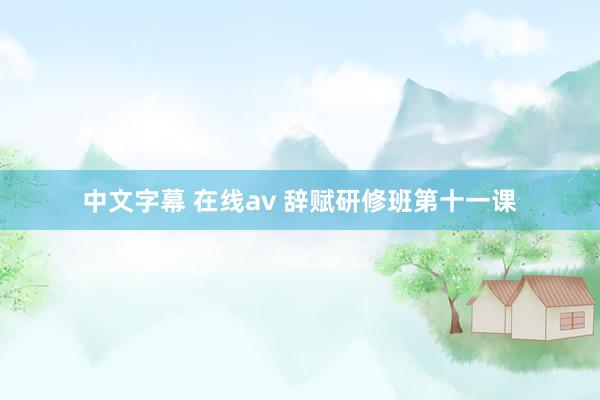 中文字幕 在线av 辞赋研修班第十一课