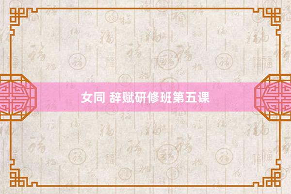 女同 辞赋研修班第五课