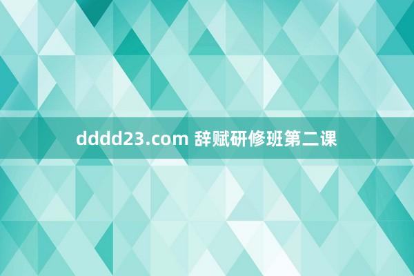 dddd23.com 辞赋研修班第二课